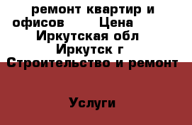 ремонт квартир и офисов !!! › Цена ­ 120 - Иркутская обл., Иркутск г. Строительство и ремонт » Услуги   . Иркутская обл.,Иркутск г.